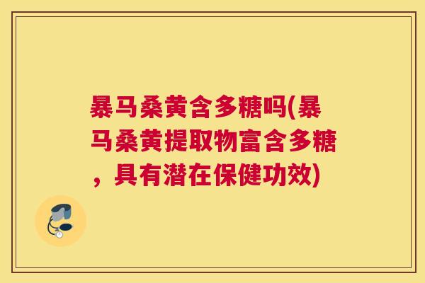 暴马桑黄含多糖吗(暴马桑黄提取物富含多糖,具有潜在保健功效) 暴马桑黄含多糖吗(暴马桑黄提取物富含多糖,具有潜在保健功效)