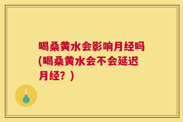 喝桑黄水会影响吗(喝桑黄水会不会延迟?) 喝桑黄水会影响吗(喝桑黄水会不会延迟?)