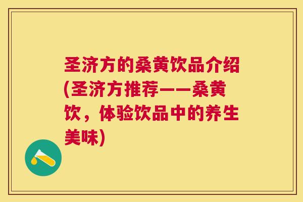 圣济方的桑黄饮品介绍(圣济方推荐——桑黄饮,体验饮品中的养生美味) 圣济方的桑黄饮品介绍(圣济方推荐——桑黄饮,体验饮品中的养生美味)