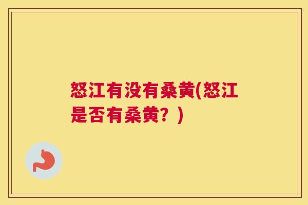 怒江有没有桑黄(怒江是否有桑黄?) 怒江有没有桑黄(怒江是否有桑黄?)