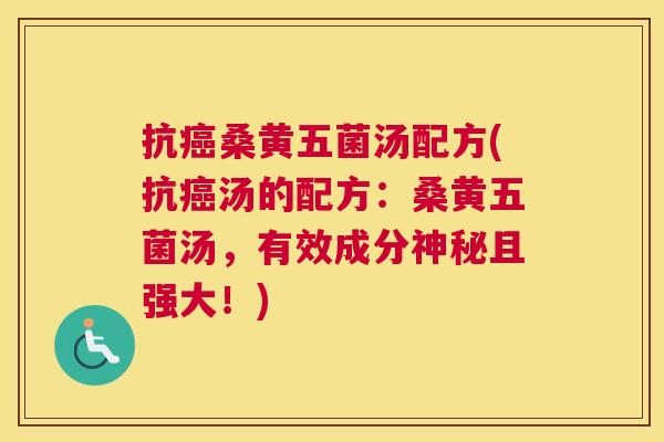 抗桑黄五菌汤配方(抗汤的配方:桑黄五菌汤,有效成分神秘且强大!) 抗桑黄五菌汤配方(抗汤的配方:桑黄五菌汤,有效成分神秘且强大!)