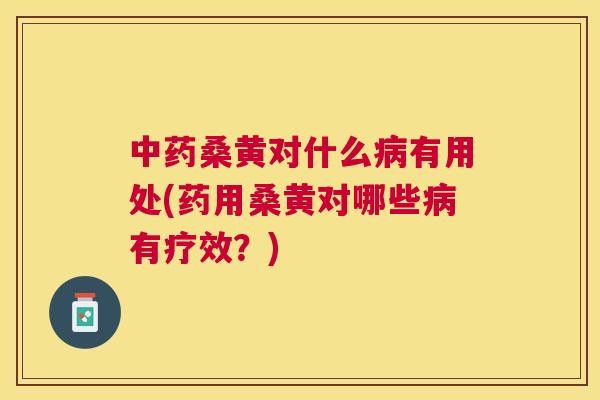桑黄对什么有用处(药用桑黄对哪些有疗效?) 桑黄对什么有用处(药用桑黄对哪些有疗效?)
