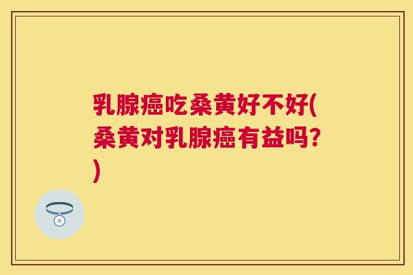 乳腺吃桑黄好不好(桑黄对乳腺有益吗?) 乳腺吃桑黄好不好(桑黄对乳腺有益吗?)