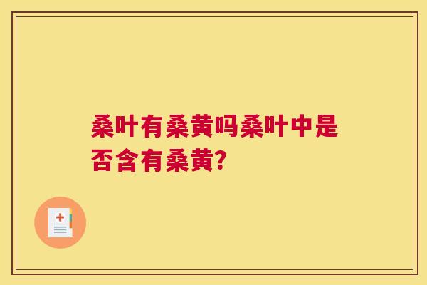 桑叶有桑黄吗桑叶中是否含有桑黄? 桑叶有桑黄吗桑叶中是否含有桑黄?