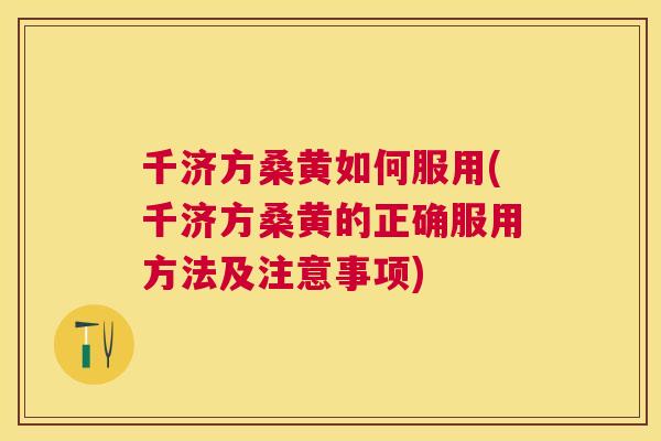 千济方桑黄如何服用(千济方桑黄的正确服用方法及注意事项)