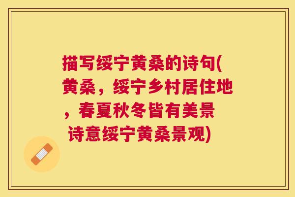 描写绥宁黄桑的诗句(黄桑,绥宁乡村居住地,春夏秋冬皆有美景 诗意绥宁黄桑景观) 描写绥宁黄桑的诗句(黄桑,绥宁乡村居住地,春夏秋冬皆有美景 诗意绥宁黄桑景观)