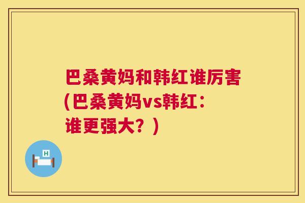 巴桑黄妈和韩红谁厉害(巴桑黄妈vs韩红:谁更强大?) 巴桑黄妈和韩红谁厉害(巴桑黄妈vs韩红:谁更强大?)