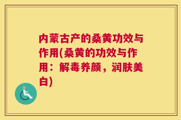 内蒙古产的桑黄功效与作用(桑黄的功效与作用:养颜,润肤美白) 内蒙古产的桑黄功效与作用(桑黄的功效与作用:养颜,润肤美白)