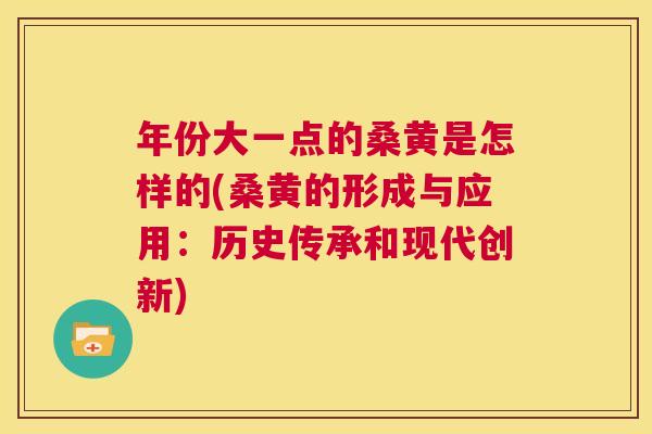 年份大一点的桑黄是怎样的(桑黄的形成与应用:历史传承和现代创新) 年份大一点的桑黄是怎样的(桑黄的形成与应用:历史传承和现代创新)