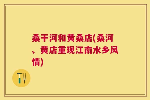 桑干河和黄桑店(桑河、黄店重现江南水乡风情) 桑干河和黄桑店(桑河、黄店重现江南水乡风情)