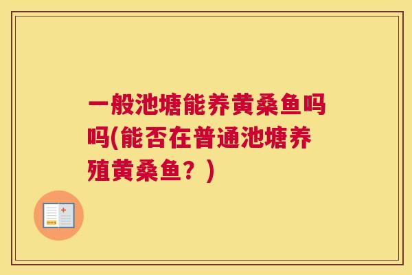 一般池塘能养黄桑鱼吗吗(能否在普通池塘养殖黄桑鱼?) 一般池塘能养黄桑鱼吗吗(能否在普通池塘养殖黄桑鱼?)