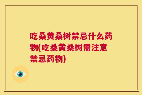 吃桑黄桑树禁忌什么(吃桑黄桑树需注意禁忌) 吃桑黄桑树禁忌什么(吃桑黄桑树需注意禁忌)