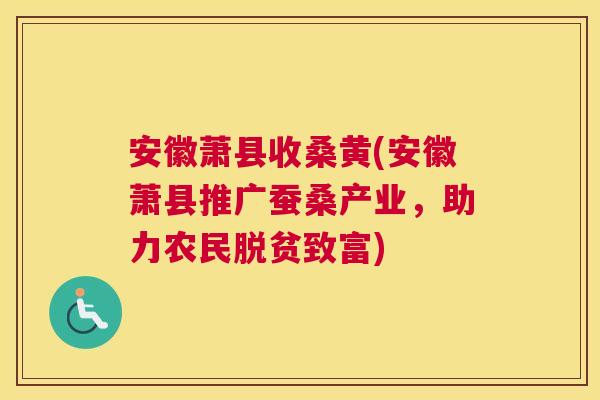 安徽萧县收桑黄(安徽萧县推广蚕桑产业,助力农民脱贫致富) 安徽萧县收桑黄(安徽萧县推广蚕桑产业,助力农民脱贫致富)
