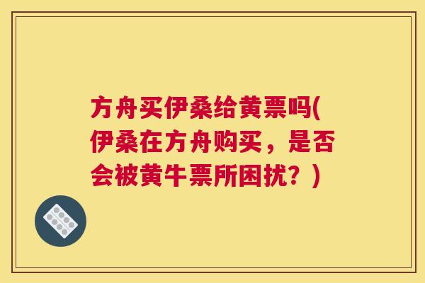 方舟买伊桑给黄票吗(伊桑在方舟购买,是否会被黄牛票所困扰?) 方舟买伊桑给黄票吗(伊桑在方舟购买,是否会被黄牛票所困扰?)