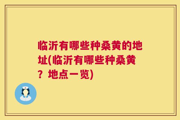 临沂有哪些种桑黄的地址(临沂有哪些种桑黄?地点一览) 临沂有哪些种桑黄的地址(临沂有哪些种桑黄?地点一览)