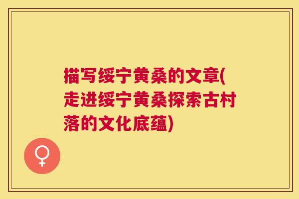 描写绥宁黄桑的文章(走进绥宁黄桑探索古村落的文化底蕴) 描写绥宁黄桑的文章(走进绥宁黄桑探索古村落的文化底蕴)