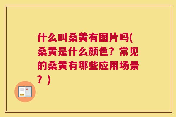 什么叫桑黄有图片吗(桑黄是什么颜色?常见的桑黄有哪些应用场景?) 什么叫桑黄有图片吗(桑黄是什么颜色?常见的桑黄有哪些应用场景?)