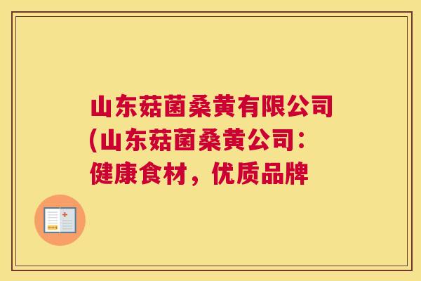 山东菇菌桑黄有限公司(山东菇菌桑黄公司:健康食材,优质品牌 山东菇菌桑黄有限公司(山东菇菌桑黄公司:健康食材,优质品牌