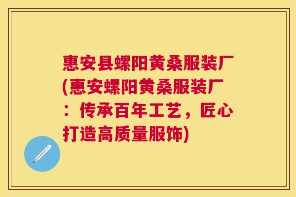 惠安县螺阳黄桑服装厂(惠安螺阳黄桑服装厂:传承百年工艺,匠心打造高质量服饰) 惠安县螺阳黄桑服装厂(惠安螺阳黄桑服装厂:传承百年工艺,匠心打造高质量服饰)