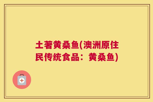 土著黄桑鱼(澳洲原住民传统食品:黄桑鱼) 土著黄桑鱼(澳洲原住民传统食品:黄桑鱼)