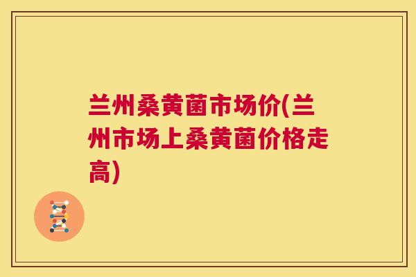 兰州桑黄菌市场价(兰州市场上桑黄菌价格走高) 兰州桑黄菌市场价(兰州市场上桑黄菌价格走高)