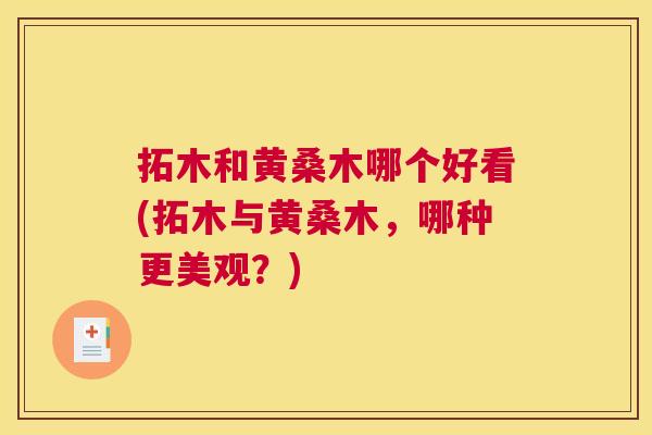 拓木和黄桑木哪个好看(拓木与黄桑木,哪种更美观?) 拓木和黄桑木哪个好看(拓木与黄桑木,哪种更美观?)