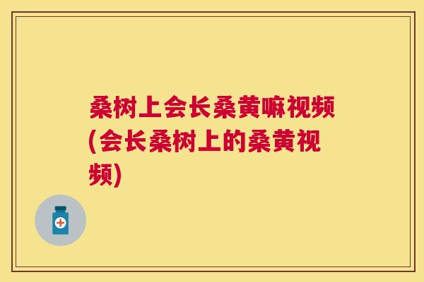 桑树上会长桑黄嘛视频(会长桑树上的桑黄视频) 桑树上会长桑黄嘛视频(会长桑树上的桑黄视频)