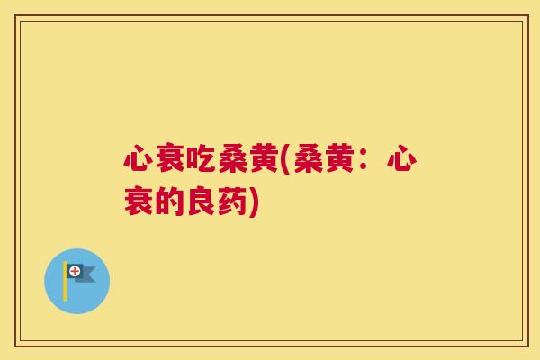 心衰吃桑黄(桑黄:心衰的良药) 心衰吃桑黄(桑黄:心衰的良药)