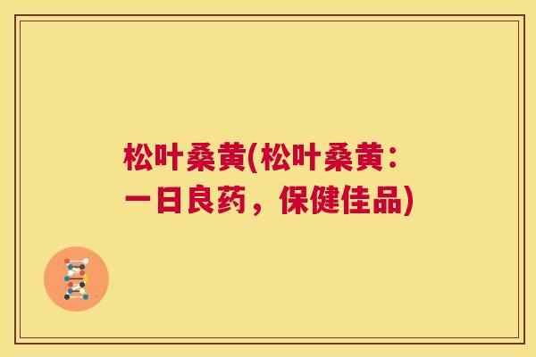 松叶桑黄(松叶桑黄:一日良药,保健佳品) 松叶桑黄(松叶桑黄:一日良药,保健佳品)