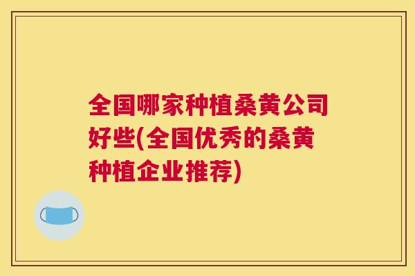 全国哪家种植桑黄公司好些(全国优秀的桑黄种植企业推荐) 全国哪家种植桑黄公司好些(全国优秀的桑黄种植企业推荐)