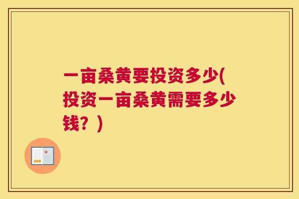 一亩桑黄要投资多少(投资一亩桑黄需要多少钱？)