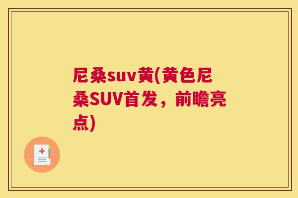 尼桑suv黄(黄色尼桑SUV首发,前瞻亮点) 尼桑suv黄(黄色尼桑SUV首发,前瞻亮点)