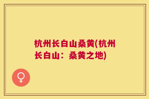杭州长白山桑黄(杭州长白山:桑黄之地) 杭州长白山桑黄(杭州长白山:桑黄之地)