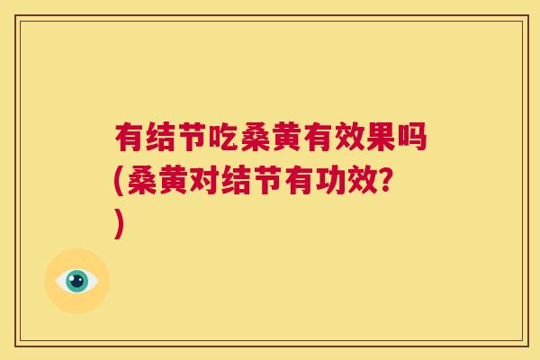 有结节吃桑黄有效果吗(桑黄对结节有功效?) 有结节吃桑黄有效果吗(桑黄对结节有功效?)