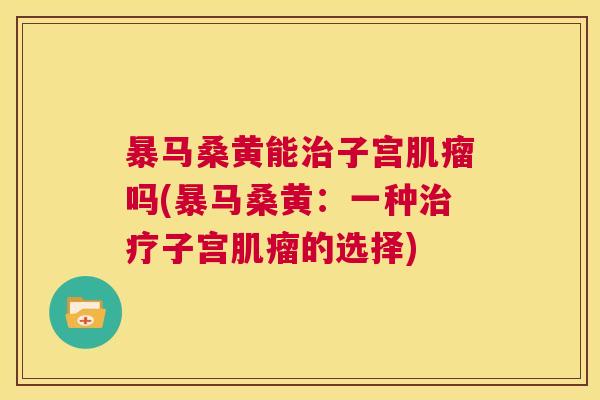 暴马桑黄能子宫吗(暴马桑黄:一种子宫的选择) 暴马桑黄能子宫吗(暴马桑黄:一种子宫的选择)