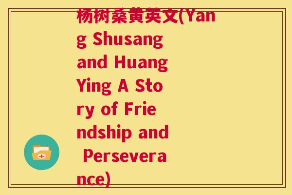 杨树桑黄英文(Yang Shusang and Huang Ying A Story of Friendship and Perseverance) 杨树桑黄英文(Yang Shusang and Huang Ying A Story of Friendship and Perseverance)
