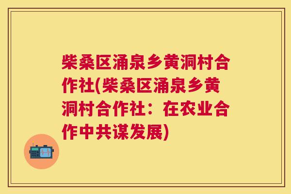 柴桑区涌泉乡黄洞村合作社(柴桑区涌泉乡黄洞村合作社:在农业合作中共谋发展) 柴桑区涌泉乡黄洞村合作社(柴桑区涌泉乡黄洞村合作社:在农业合作中共谋发展)