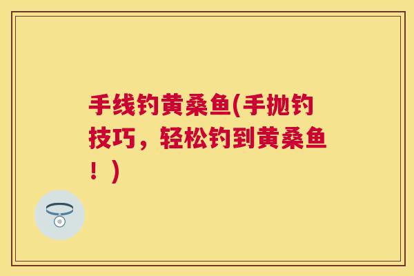 手线钓黄桑鱼(手抛钓技巧,轻松钓到黄桑鱼!) 手线钓黄桑鱼(手抛钓技巧,轻松钓到黄桑鱼!)