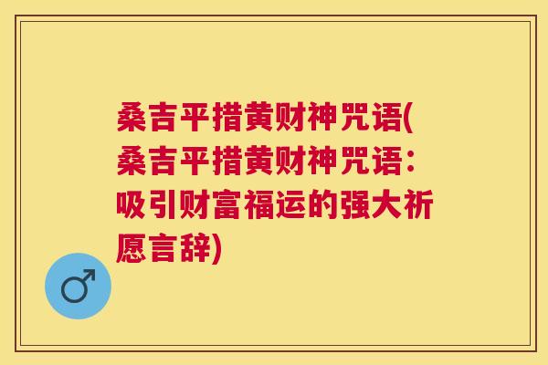 桑吉平措黄财神咒语(桑吉平措黄财神咒语:吸引财富福运的强大祈愿言辞) 桑吉平措黄财神咒语(桑吉平措黄财神咒语:吸引财富福运的强大祈愿言辞)