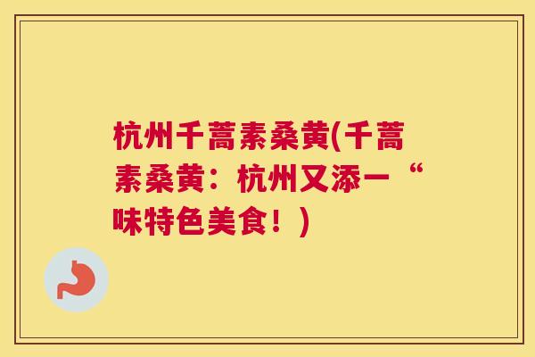 杭州千蒿素桑黄(千蒿素桑黄:杭州又添一“味特色美食!) 杭州千蒿素桑黄(千蒿素桑黄:杭州又添一“味特色美食!)