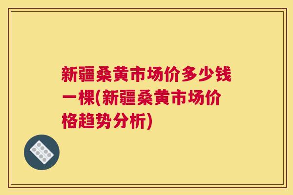 新疆桑黄市场价多少钱一棵(新疆桑黄市场价格趋势分析) 新疆桑黄市场价多少钱一棵(新疆桑黄市场价格趋势分析)