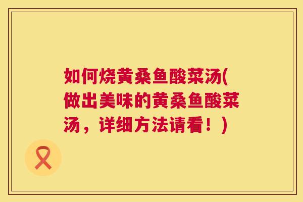如何烧黄桑鱼酸菜汤(做出美味的黄桑鱼酸菜汤,详细方法请看!) 如何烧黄桑鱼酸菜汤(做出美味的黄桑鱼酸菜汤,详细方法请看!)