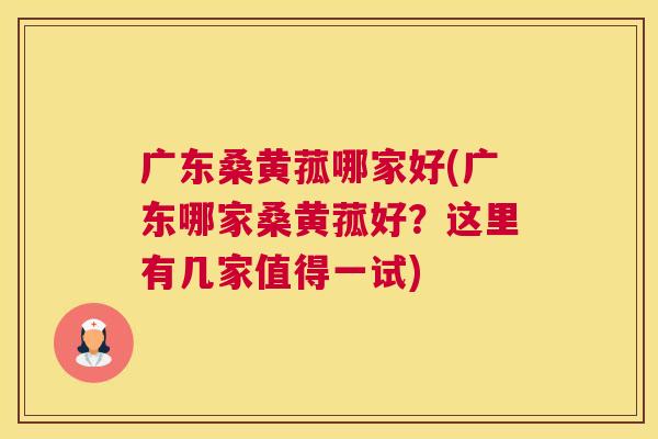 广东桑黄菰哪家好(广东哪家桑黄菰好？这里有几家值得一试)