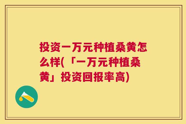 投资一万元种植桑黄怎么样(「一万元种植桑黄」投资回报率高) 投资一万元种植桑黄怎么样(「一万元种植桑黄」投资回报率高)