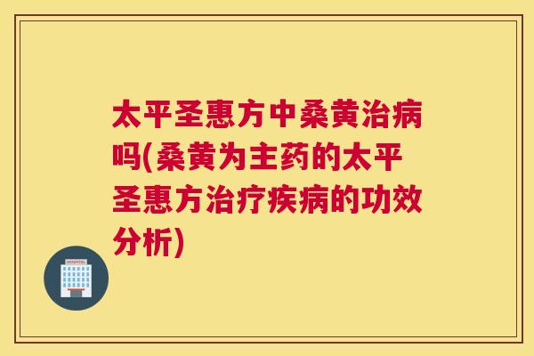 太平圣惠方中桑黄吗(桑黄为主药的太平圣惠方的功效分析) 太平圣惠方中桑黄吗(桑黄为主药的太平圣惠方的功效分析)
