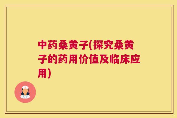 桑黄子(探究桑黄子的药用价值及临床应用) 桑黄子(探究桑黄子的药用价值及临床应用)
