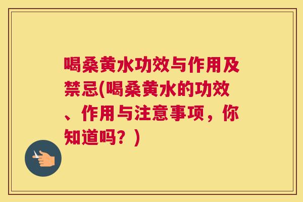 喝桑黄水功效与作用及禁忌(喝桑黄水的功效、作用与注意事项,你知道吗?) 喝桑黄水功效与作用及禁忌(喝桑黄水的功效、作用与注意事项,你知道吗?)