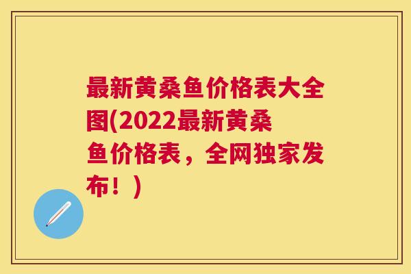 新黄桑鱼价格表大全图(2022新黄桑鱼价格表,全网独家发布!) 新黄桑鱼价格表大全图(2022新黄桑鱼价格表,全网独家发布!)