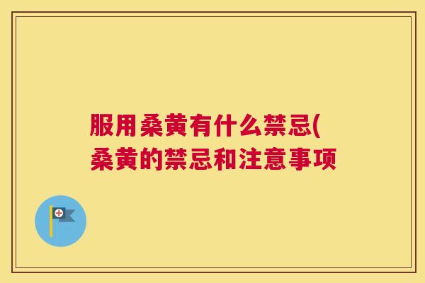 服用桑黄有什么禁忌(桑黄的禁忌和注意事项 服用桑黄有什么禁忌(桑黄的禁忌和注意事项