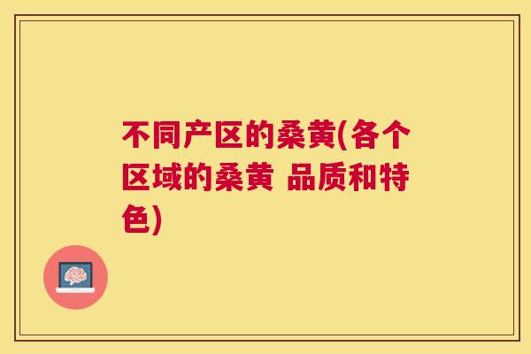 不同产区的桑黄(各个区域的桑黄 品质和特色) 不同产区的桑黄(各个区域的桑黄 品质和特色)